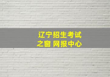 辽宁招生考试之窗 网报中心